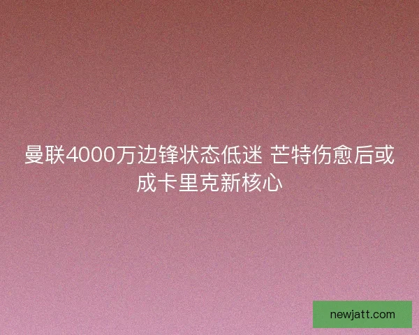 曼联4000万边锋状态低迷 芒特伤愈后或成卡里克新核心